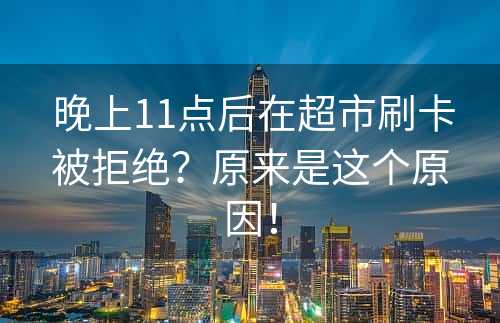  晚上11点后在超市刷卡被拒绝？原来是这个原因！