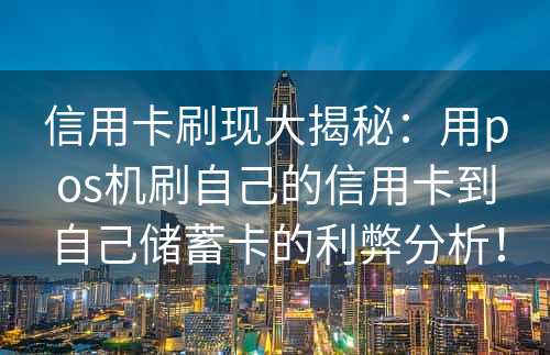 信用卡刷现大揭秘：用pos机刷自己的信用卡到自己储蓄卡的利弊分析！