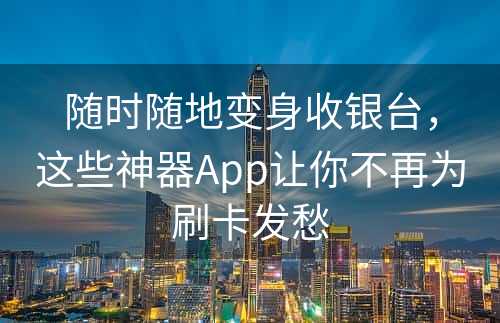 随时随地变身收银台，这些神器App让你不再为刷卡发愁