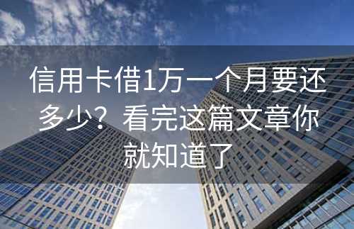 信用卡借1万一个月要还多少？看完这篇文章你就知道了