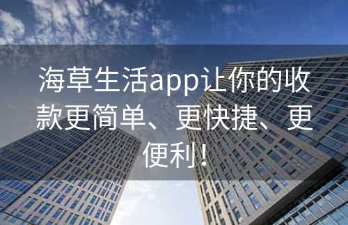 海草生活app让你的收款更简单、更快捷、更便利！