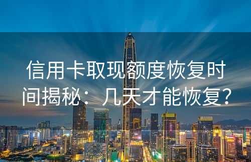 信用卡取现额度恢复时间揭秘：几天才能恢复？