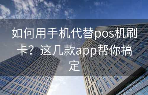 如何用手机代替pos机刷卡？这几款app帮你搞定