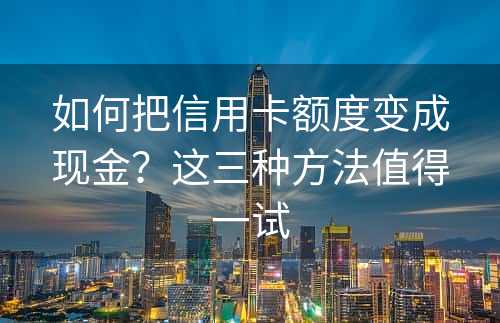 如何把信用卡额度变成现金？这三种方法值得一试