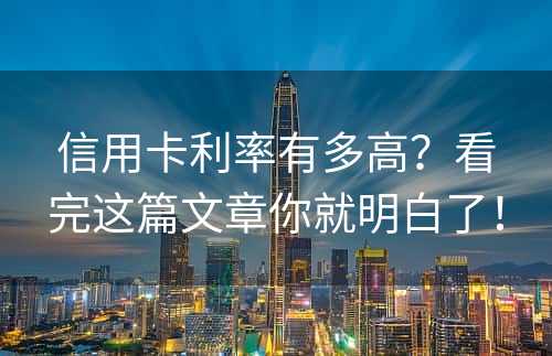 信用卡利率有多高？看完这篇文章你就明白了！