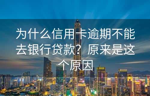 为什么信用卡逾期不能去银行贷款？原来是这个原因