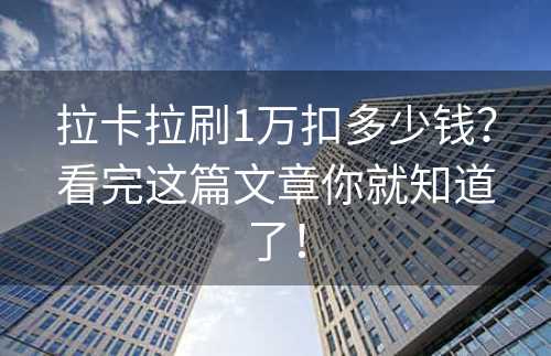 拉卡拉刷1万扣多少钱？看完这篇文章你就知道了！