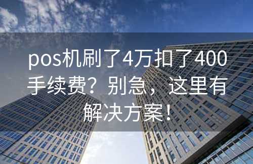 pos机刷了4万扣了400手续费？别急，这里有解决方案！