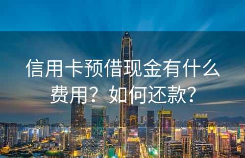 信用卡预借现金有什么费用？如何还款？