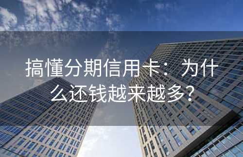 搞懂分期信用卡：为什么还钱越来越多？