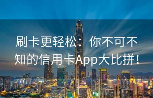 刷卡更轻松：你不可不知的信用卡App大比拼！