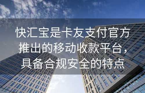 快汇宝是卡友支付官方推出的移动收款平台，具备合规安全的特点