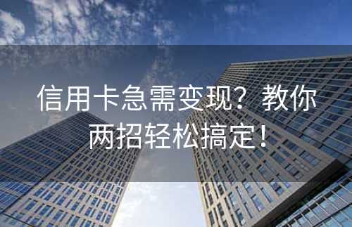 信用卡急需变现？教你两招轻松搞定！