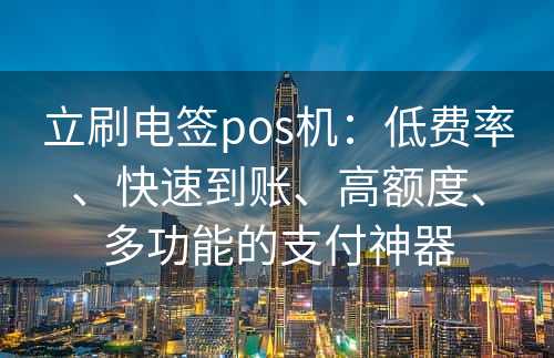 立刷电签pos机：低费率、快速到账、高额度、多功能的支付神器