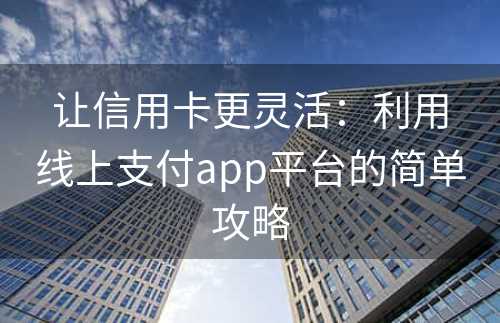 让信用卡更灵活：利用线上支付app平台的简单攻略