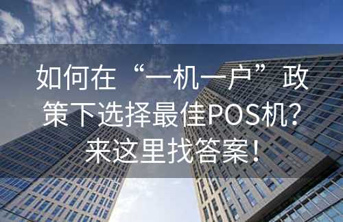 如何在“一机一户”政策下选择最佳POS机？来这里找答案！