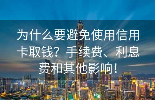 为什么要避免使用信用卡取钱？手续费、利息费和其他影响！