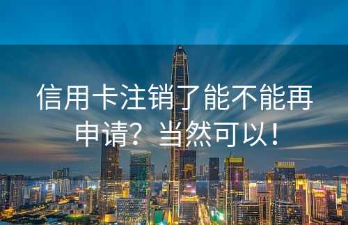 信用卡注销了能不能再申请？当然可以！