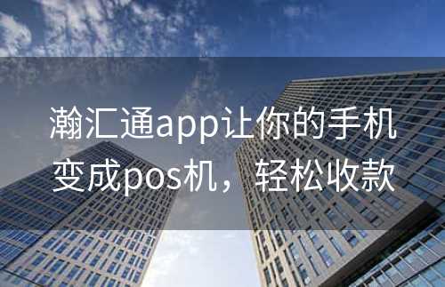 瀚汇通app让你的手机变成pos机，轻松收款