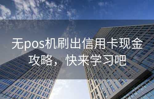 无pos机刷出信用卡现金攻略，快来学习吧