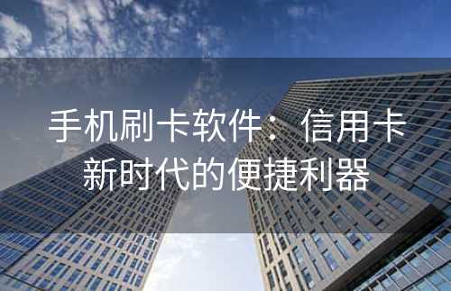 手机刷卡软件：信用卡新时代的便捷利器