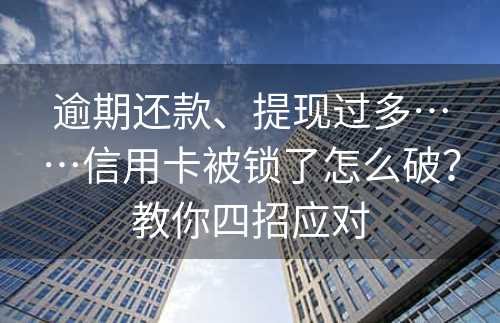 逾期还款、提现过多……信用卡被锁了怎么破？教你四招应对