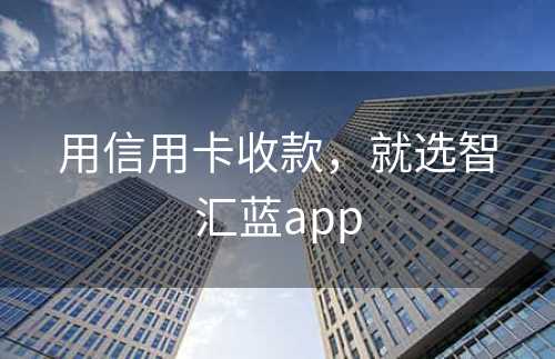 用信用卡收款，就选智汇蓝app