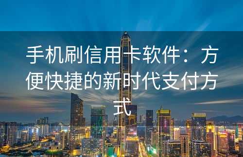 手机刷信用卡软件：方便快捷的新时代支付方式