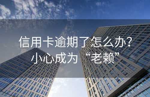 信用卡逾期了怎么办？小心成为“老赖”