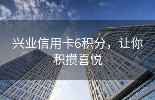 兴业信用卡6积分，让你积攒喜悦