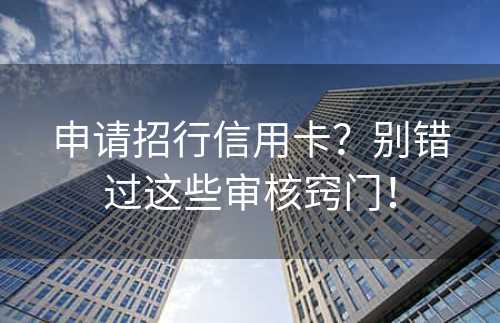 申请招行信用卡？别错过这些审核窍门！