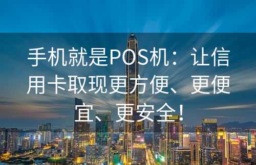 手机就是POS机：让信用卡取现更方便、更便宜、更安全！