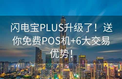 闪电宝PLUS升级了！送你免费POS机+6大交易优势！