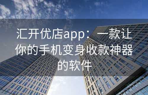 汇开优店app：一款让你的手机变身收款神器的软件