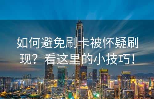 如何避免刷卡被怀疑刷现？看这里的小技巧！