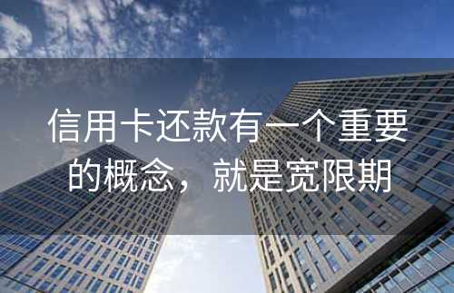 信用卡还款有一个重要的概念，就是宽限期