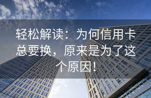 轻松解读：为何信用卡总要换，原来是为了这个原因！