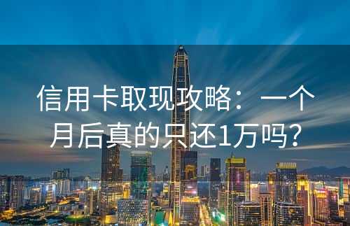 信用卡取现攻略：一个月后真的只还1万吗？