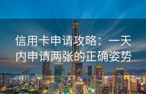 信用卡申请攻略：一天内申请两张的正确姿势