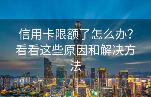 信用卡限额了怎么办？看看这些原因和解决方法