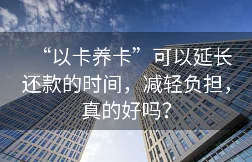 “以卡养卡”可以延长还款的时间，减轻负担，真的好吗？