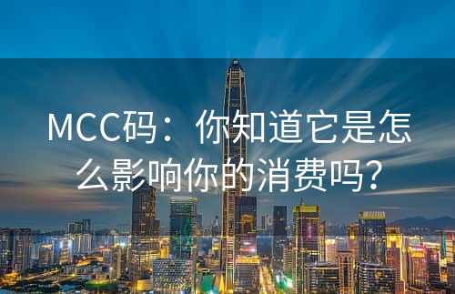 MCC码：你知道它是怎么影响你的消费吗？