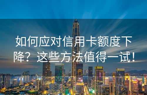 如何应对信用卡额度下降？这些方法值得一试！