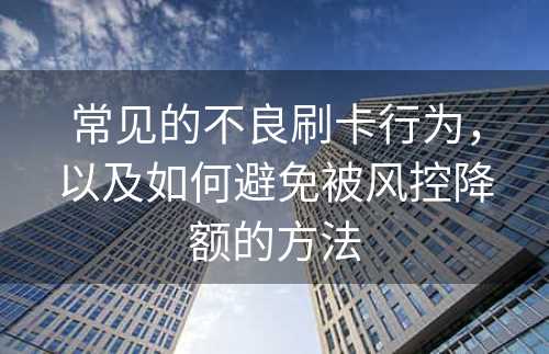 常见的不良刷卡行为，以及如何避免被风控降额的方法