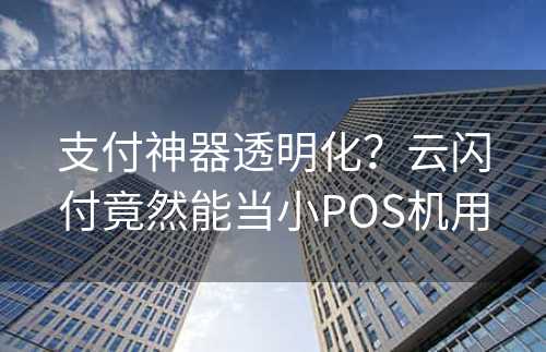 支付神器透明化？云闪付竟然能当小POS机用