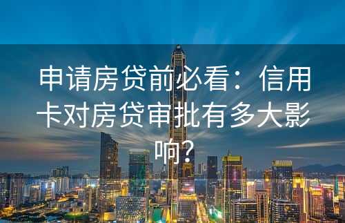 申请房贷前必看：信用卡对房贷审批有多大影响？