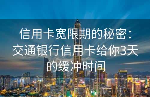 信用卡宽限期的秘密：交通银行信用卡给你3天的缓冲时间