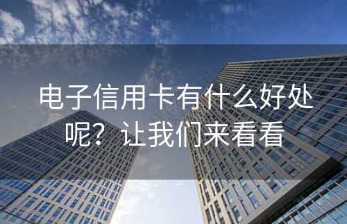 电子信用卡有什么好处呢？让我们来看看