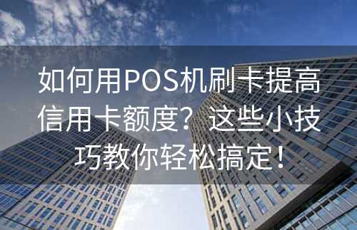 如何用POS机刷卡提高信用卡额度？这些小技巧教你轻松搞定！