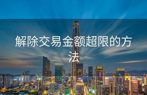 解除交易金额超限的方法